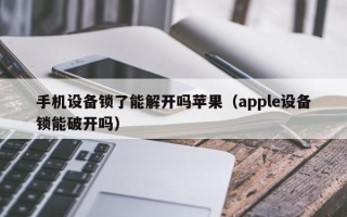 手機設備鎖了能解開嗎蘋果（apple設備鎖能破開嗎）