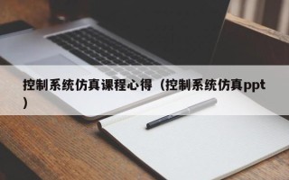 控制系統仿真課程心得（控制系統仿真ppt）