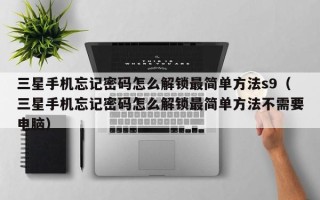 三星手機忘記密碼怎么解鎖最簡單方法s9（三星手機忘記密碼怎么解鎖最簡單方法不需要電腦）
