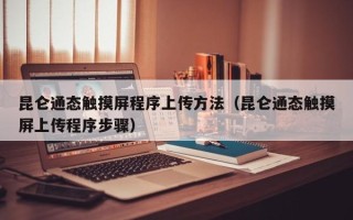 昆侖通態觸摸屏程序上傳方法（昆侖通態觸摸屏上傳程序步驟）