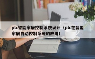 plc智能家居控制系統(tǒng)設(shè)計（plc在智能家居自動控制系統(tǒng)的應(yīng)用）