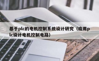基于plc的電機控制系統設計研究（應用plc設計電機控制電路）
