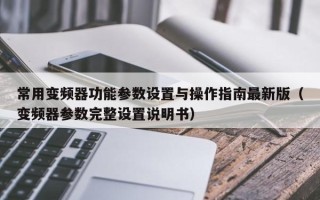 常用變頻器功能參數設置與操作指南最新版（變頻器參數完整設置說明書）