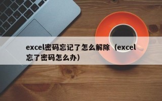 excel密碼忘記了怎么解除（excel忘了密碼怎么辦）