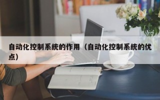 自動化控制系統(tǒng)的作用（自動化控制系統(tǒng)的優(yōu)點）