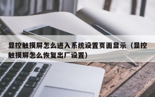 顯控觸摸屏怎么進入系統設置頁面顯示（顯控觸摸屏怎么恢復出廠設置）