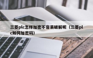 三菱plc怎樣加密不容易破解呢（三菱plc如何加密碼）