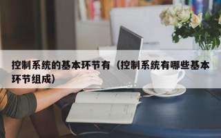 控制系統的基本環節有（控制系統有哪些基本環節組成）