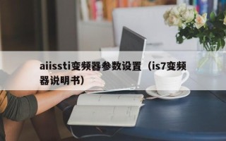 aiissti變頻器參數(shù)設(shè)置（is7變頻器說明書）