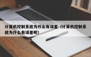 計(jì)算機(jī)控制系統(tǒng)為什么有誤差（計(jì)算機(jī)控制系統(tǒng)為什么有誤差呢）