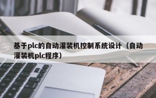 基于plc的自動灌裝機控制系統設計（自動灌裝機plc程序）