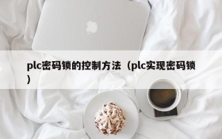 plc密碼鎖的控制方法（plc實現密碼鎖）