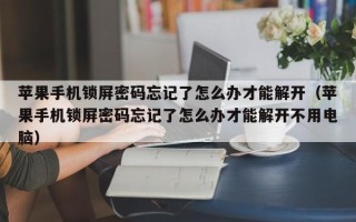 蘋果手機鎖屏密碼忘記了怎么辦才能解開（蘋果手機鎖屏密碼忘記了怎么辦才能解開不用電腦）