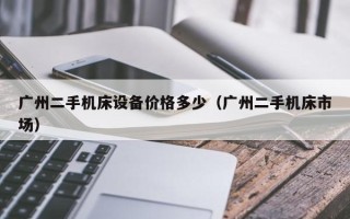 廣州二手機床設備價格多少（廣州二手機床市場）