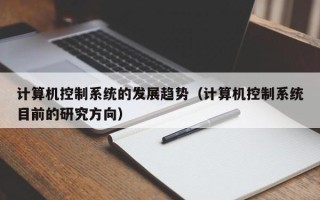 計算機控制系統的發展趨勢（計算機控制系統目前的研究方向）