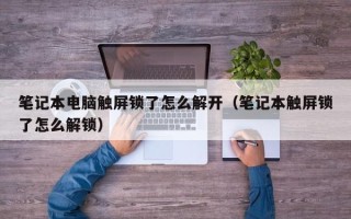 筆記本電腦觸屏鎖了怎么解開（筆記本觸屏鎖了怎么解鎖）