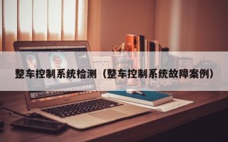 整車控制系統(tǒng)檢測(cè)（整車控制系統(tǒng)故障案例）