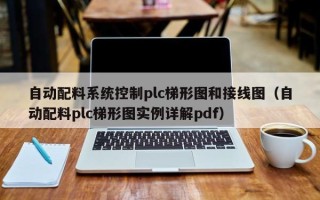 自動配料系統(tǒng)控制plc梯形圖和接線圖（自動配料plc梯形圖實例詳解pdf）