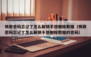 鎖屏密碼忘記了怎么解鎖不想刪除數(shù)據（鎖屏密碼忘記了怎么解鎖不想刪除數(shù)據的密碼）