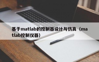 基于matlab的控制器設(shè)計與仿真（matlab控制儀器）