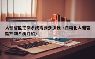 大棚智能控制系統需要多少錢（自動化大棚智能控制系統介紹）