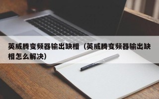 英威騰變頻器輸出缺相（英威騰變頻器輸出缺相怎么解決）