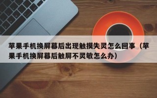 蘋果手機(jī)換屏幕后出現(xiàn)觸摸失靈怎么回事（蘋果手機(jī)換屏幕后觸屏不靈敏怎么辦）