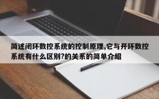 簡述閉環(huán)數(shù)控系統(tǒng)的控制原理,它與開環(huán)數(shù)控系統(tǒng)有什么區(qū)別?的關(guān)系的簡單介紹