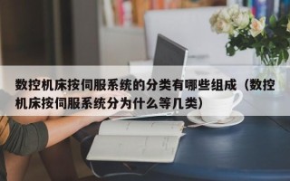 數控機床按伺服系統的分類有哪些組成（數控機床按伺服系統分為什么等幾類）