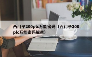 西門(mén)子200plc萬(wàn)能密碼（西門(mén)子200plc萬(wàn)能密碼解密）
