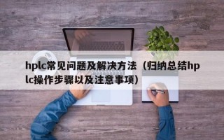 hplc常見問題及解決方法（歸納總結(jié)hplc操作步驟以及注意事項(xiàng)）