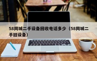 58同城二手設備回收電話多少（58同城二手舊設備）
