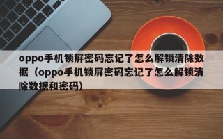 oppo手機鎖屏密碼忘記了怎么解鎖清除數(shù)據(jù)（oppo手機鎖屏密碼忘記了怎么解鎖清除數(shù)據(jù)和密碼）