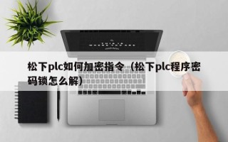 松下plc如何加密指令（松下plc程序密碼鎖怎么解）
