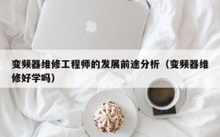 變頻器維修工程師的發(fā)展前途分析（變頻器維修好學(xué)嗎）
