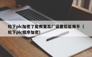 松下plc加密了能恢復出廠設置后能用不（松下plc程序加密）