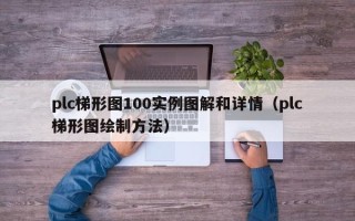 plc梯形圖100實例圖解和詳情（plc梯形圖繪制方法）