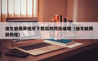 迪文觸摸屏程序下載后如何反編輯（迪文觸摸屏教程）
