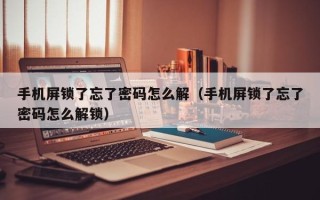 手機屏鎖了忘了密碼怎么解（手機屏鎖了忘了密碼怎么解鎖）