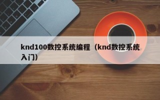 knd100數(shù)控系統(tǒng)編程（knd數(shù)控系統(tǒng)入門）