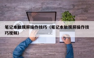 筆記本觸摸屏操作技巧（筆記本觸摸屏操作技巧視頻）