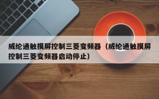 威綸通觸摸屏控制三菱變頻器（威綸通觸摸屏控制三菱變頻器啟動停止）