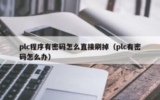plc程序有密碼怎么直接刷掉（plc有密碼怎么辦）