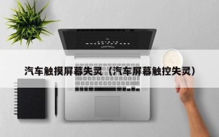 汽車觸摸屏幕失靈（汽車屏幕觸控失靈）