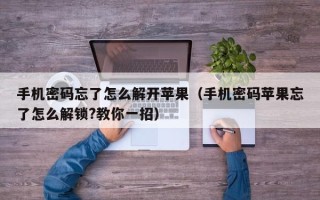 手機密碼忘了怎么解開蘋果（手機密碼蘋果忘了怎么解鎖?教你一招）