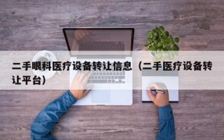 二手眼科醫(yī)療設(shè)備轉(zhuǎn)讓信息（二手醫(yī)療設(shè)備轉(zhuǎn)讓平臺(tái)）
