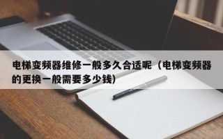 電梯變頻器維修一般多久合適呢（電梯變頻器的更換一般需要多少錢）