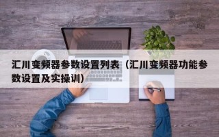 匯川變頻器參數設置列表（匯川變頻器功能參數設置及實操訓）