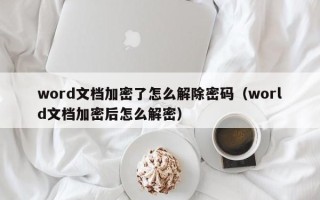 word文檔加密了怎么解除密碼（world文檔加密后怎么解密）