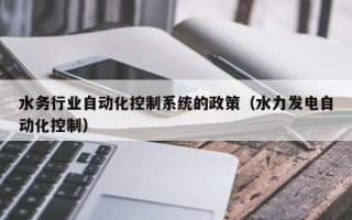 水務行業自動化控制系統的政策（水力發電自動化控制）